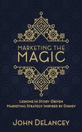 Cover: Marketing the Magic: Lessons in Story-Driven Marketing Strategy Inspired by Disney - Theme Park Press