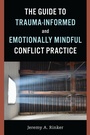 Cover: The Guide to Trauma-Informed and Emotionally Mindful Conflict Practice - Association for Conflict Resolution