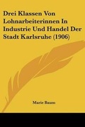 Cover: Drei Klassen Von Lohnarbeiterinnen In Industrie Und Handel Der Stadt Karlsruhe (1906) - Kessinger Publishing