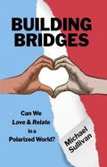 Cover: Building Bridges: Can We Love & Relate in a Polarized World? - Michael Sullivan