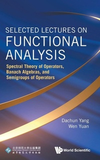 Enlarge image Cover: Selected Lectures On Functional Analysis: Spectral Theory Of Operators, Banach Algebras, And Semigroups Of Operators - World Scientific Publishing Co Pte Ltd