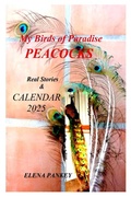 Cover: My Birds of Paradise. Peacocks. Real Stories & Calendar 2025 - Elena Pankey