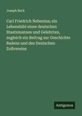 Cover: Carl Friedrich Nebenius; ein Lebensbild eines deutschen Staatsmannes und Gelehrten, zugleich ein Beitrag zur Geschichte Badens und des Deutschen Zollvereins - Antigonos Verlag