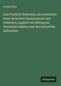 Cover: Carl Friedrich Nebenius; ein Lebensbild eines deutschen Staatsmannes und Gelehrten, zugleich ein Beitrag zur Geschichte Badens und des Deutschen Zollvereins - Antigonos Verlag