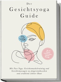 Abbildung von: Der Gesichtsyoga Guide: Mit Face Yoga, Gesichtsmuskeltraining und Gesichtsmassagen zu jüngerem Aussehen und strahlend schöner Haut - inkl. DIY Kosmetik & 30 Tage Beauty-Kickstart-Anleitung - Edition Lunerion
