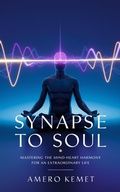 Cover: Synapse to Soul: Mastering the Mind-Heart Harmony for Extraordinary Living - AMERO KEMET