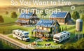 Cover: So You Want to Live Off the Grid?  A Beginner's DIY Guide to the Basics of Building a Solar System for Your Cabin, Barn, RV, Van and More - Matt Davis