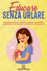 Abbildung von: Educare Senza Urlare: Una guida pratica per imparare a educare i tuoi bambini senza sclerare, farti ascoltare e dimenticare rabbia e stress. - Universo Infanzia