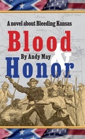 Cover: Blood & Honor, a novel about Bleeding Kansas - Andy May Petrophysicist