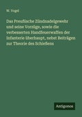 Cover: Das Preussische Zuendnadelgewehr und seine Vorzuege, sowie die verbesserten Handfeuerwaffen der Infanterie ueberhaupt, nebst Beitraegen zur Theorie des Schiessens - Antigonos Verlag