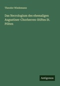 Cover: Das Necrologium des ehemaligen Augustiner-Chorherren-Stiftes St. P&ouml;lten - Antigonos Verlag