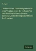 Cover: Das Preu&szlig;ische Z&uuml;ndnadelgewehr und seine Vorz&uuml;ge, sowie die verbesserten Handfeuerwaffen der Infanterie &uuml;berhaupt, nebst Beitr&auml;gen zur Theorie des Schie&szlig;ens - Antigonos Verlag