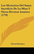 Cover: Los Mysterios del Santo Sacrificio de La Misa y Otros Devotos Asuntos (1770) - Kessinger Publishing