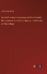 Enlarge image Cover: Sacred History, Comprising the Chief Events Mentioned in the Holy Scriptures, in the Order of Chronology - Outlook Verlag