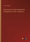 Cover: Three Discourses Preached Before the Congregational Society in Watertown - Outlook Verlag