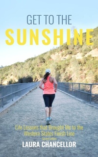 Abbildung von: Get to the Sunshine (Life Lessons that Brought Me to the Western States Finish Line - Second Edition) - Laura Chancellor