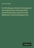 Cover: Der N&uuml;rnberger Arbeitervereinstag und das Programm der Internationalen Arbeiterassociation: Bericht an den M&uuml;llheimer Arbeiterbildungsverein - Antigonos Verlag