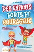 Cover: Des enfants forts et courageux: Comment donner &agrave; votre enfant la force et la confiance en soi pour d&eacute;marrer une vie &eacute;panouie et heureuse - EoB