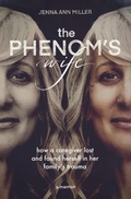 Cover: The Phenom's Wife: How a Caregiver Lost and Found Herself in Her Family's Trauma - Jenna Miller