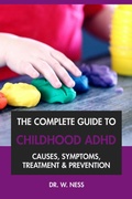 Cover: The Complete Guide to Childhood ADHD: Causes, Symptoms, Treatment & Prevention - Dr. W. Ness