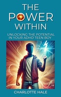 Cover: The Power Within, Unlocking The Potential In Your ADHD Teen Boy - Charlotte Hale