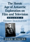 Cover: The Heroic Age of Antarctic Exploration on Film and Television, Volume 1 - McFarland & Co Inc