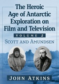 Cover: The Heroic Age of Antarctic Exploration on Film and Television, Volume 2 - McFarland & Co Inc