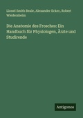 Cover: Die Anatomie des Frosches: Ein Handbuch f&uuml;r Physiologen, &Auml;rzte und Studirende - Antigonos Verlag
