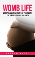 Cover: Womb Life: Wonders and Challenges of Pregnancy, the Foetus' Journey and Birth - Mind-Nurturing Books