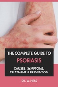 Cover: The Complete Guide to Psoriasis: Causes, Symptoms, Treatment & Prevention - Dr. W. Ness