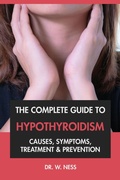 Cover: The Complete Guide to Hypothyroidism: Causes, Symptoms, Treatment & Prevention - Dr. W. Ness