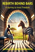 Cover: Rebirth Behind Bars: A Journey to Inner Freedom (Healing and Personal Growth, #3) - Arturo Jos&eacute; S&aacute;nchez Hern&aacute;ndez