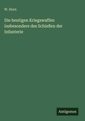 Cover: Die heutigen Kriegswaffen insbesondere des Schiessen der Infanterie - Antigonos Verlag