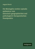 Cover: Die Meningitis cerebro-spinalis epidemica: vom historisch-geographischen und pathologisch-therapeutischen Standpunkte - Antigonos Verlag