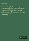 Cover: Die Metallurgie; Gewinnung und Verarbeitung der Metalle und ihrer Legirungen, in praktischer und theoretischer, besonders chemischer Beziehung - Antigonos Verlag