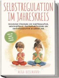 Abbildung von: Selbstregulation im Jahreskreis: Spielerische Förderung der Selbstregulation, Impulskontrolle, Frustrationstoleranz und Emotionsregulation im ganzen Jahr - Ideal für Kinder von 2 bis 6 Jahren - Edition Lunerion