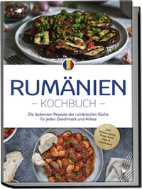 Abbildung von: Rumänien Kochbuch: Die leckersten Rezepte der rumänischen Küche für jeden Geschmack und Anlass - inkl. Brotrezepten, Fingerfood, Dips & Getränken - Edition Lunerion