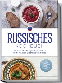 Abbildung von: Russisches Kochbuch: Die leckersten Rezepte der russischen Küche für jeden Geschmack und Anlass - inkl. Brotrezepten, Fingerfood, Aufstrichen & Getränken - Edition Lunerion