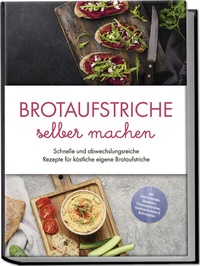 Abbildung von: Brotaufstriche selber machen: Schnelle und abwechslungsreiche Rezepte für köstliche eigene Brotaufstriche - inkl. internationalen Klassikern, Fitnessaufstrichen, Kinderaufstrichen & Brotrezepten - Edition Lunerion