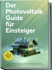 Abbildung von: Der Photovoltaik Guide für Einsteiger: Die umfassende Schritt-für-Schritt-Komplettanleitung zur unabhängigen Stromerzeugung mit eigener Solaranlage - inkl. Checklisten, Steuertipps u.v.m. - Edition Lunerion