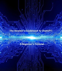 Enlarge image Cover: The Newbie's Guidebook to ChatGPT: A Beginner's Tutorial - Timothy King