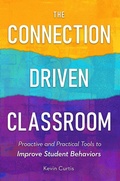 Cover: The Connection Driven Classroom: Proactive and Practical Tools to Improve Student Behaviors - Kevin Curtis