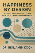 Cover: Happiness by Design: A Structured Guide to Living with Fulfillment and Commitment - epubli