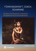 Cover: F&uuml;hrungskraft, Coach, Schamane - was sie verbindet, was sie erfolgreich macht: die Kennnisse der Verhaltens&ouml;kologie des Menschen - tredition
