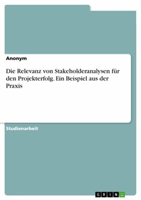 Abbildung von: Die Relevanz von Stakeholderanalysen für den Projekterfolg. Ein Beispiel aus der Praxis - GRIN Verlag