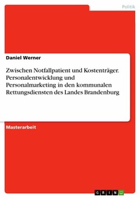 Abbildung von: Zwischen Notfallpatient und Kostenträger. Personalentwicklung und Personalmarketing in den kommunalen Rettungsdiensten des Landes Brandenburg - GRIN Verlag