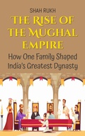 Cover: The Rise of the Mughal Empire: How One Family Shaped India's Greatest Dynasty (History Books For Kids, #3) - Shah Rukh