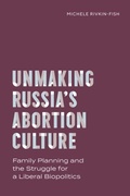 Cover: Unmaking Russia's Abortion Culture - Vanderbilt University Press