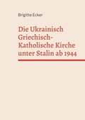 Cover: Die Ukrainisch Griechisch-Katholische Kirche unter Stalin ab 1944 - BoD - Books on Demand