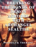Cover: Breaking the Bonds of Demon Asmodel with Archangel Sealtiel. Pendulum Therapy (DELIVERANCE PENDULUM THERAPY) - Daniela Granados